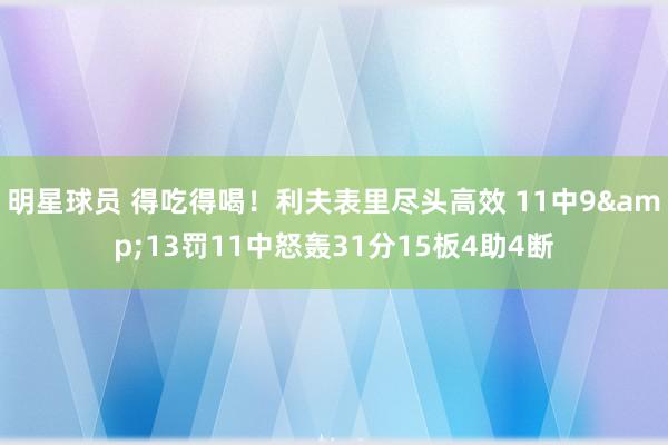 明星球员 得吃得喝！利夫表里尽头高效 11中9&13罚11中怒轰31分15板4助4断