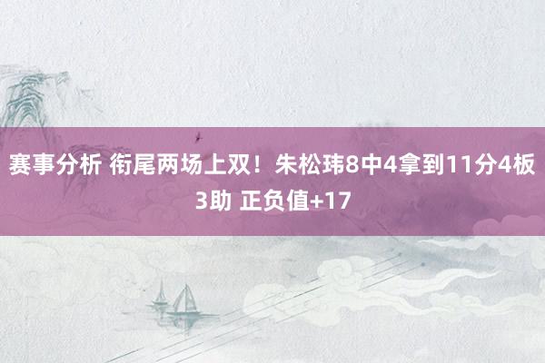 赛事分析 衔尾两场上双！朱松玮8中4拿到11分4板3助 正负值+17