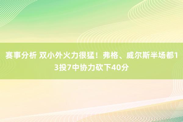 赛事分析 双小外火力很猛！弗格、威尔斯半场都13投7中协力砍下40分