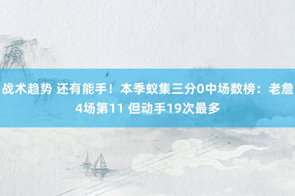 战术趋势 还有能手！本季蚁集三分0中场数榜：老詹4场第11 但动手19次最多