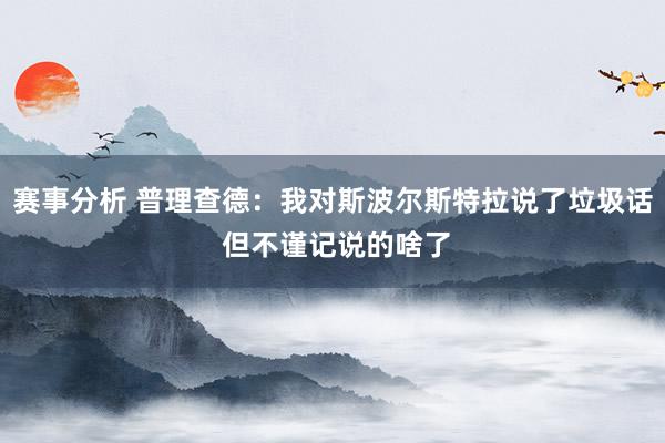 赛事分析 普理查德：我对斯波尔斯特拉说了垃圾话 但不谨记说的啥了