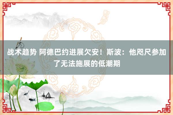 战术趋势 阿德巴约进展欠安！斯波：他咫尺参加了无法施展的低潮期