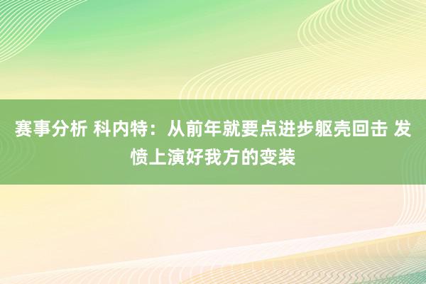 赛事分析 科内特：从前年就要点进步躯壳回击 发愤上演好我方的变装