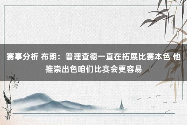 赛事分析 布朗：普理查德一直在拓展比赛本色 他推崇出色咱们比赛会更容易