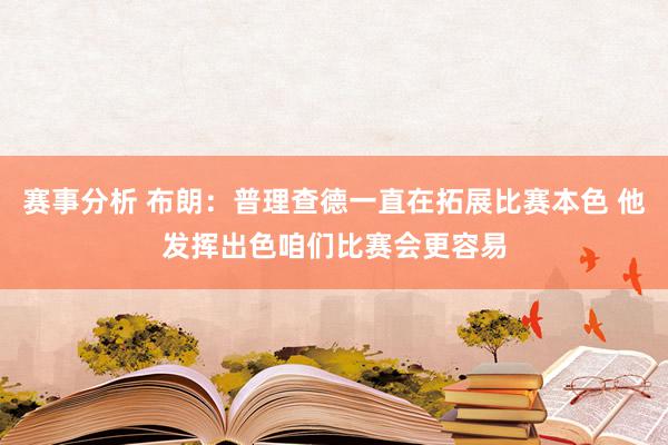 赛事分析 布朗：普理查德一直在拓展比赛本色 他发挥出色咱们比赛会更容易