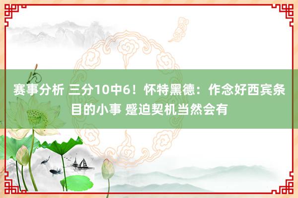 赛事分析 三分10中6！怀特黑德：作念好西宾条目的小事 蹙迫契机当然会有