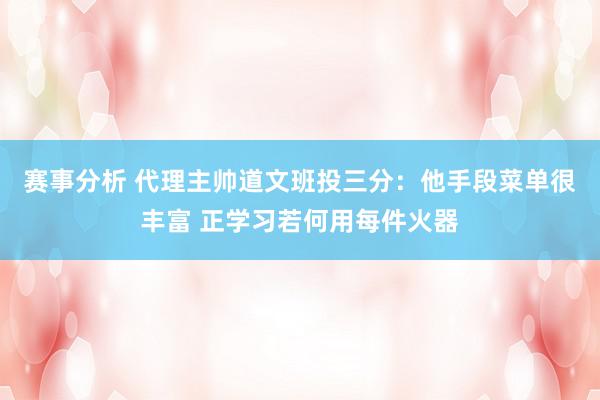 赛事分析 代理主帅道文班投三分：他手段菜单很丰富 正学习若何用每件火器