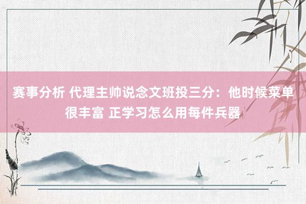 赛事分析 代理主帅说念文班投三分：他时候菜单很丰富 正学习怎么用每件兵器