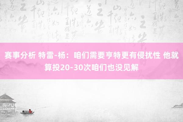 赛事分析 特雷-杨：咱们需要亨特更有侵扰性 他就算投20-30次咱们也没见解