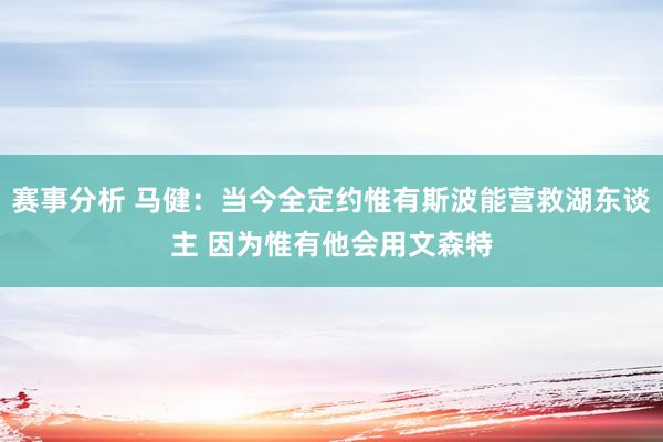 赛事分析 马健：当今全定约惟有斯波能营救湖东谈主 因为惟有他会用文森特