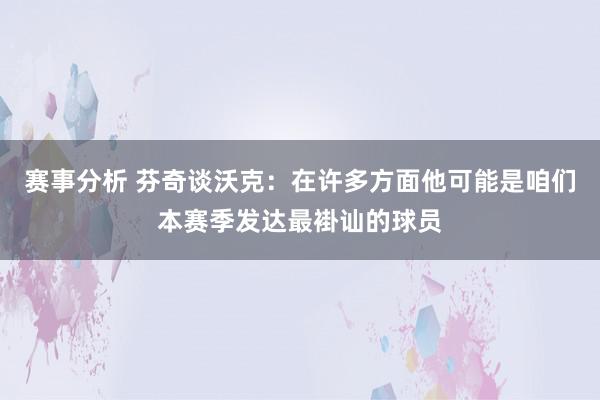 赛事分析 芬奇谈沃克：在许多方面他可能是咱们本赛季发达最褂讪的球员