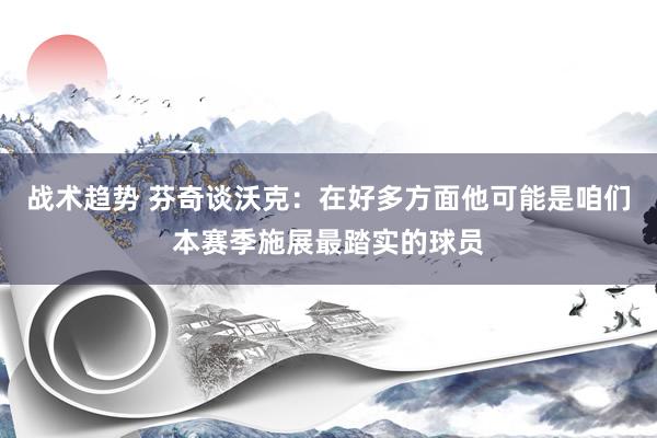 战术趋势 芬奇谈沃克：在好多方面他可能是咱们本赛季施展最踏实的球员