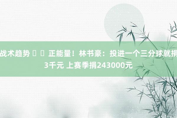 战术趋势 ❤️正能量！林书豪：投进一个三分球就捐3千元 上赛季捐243000元