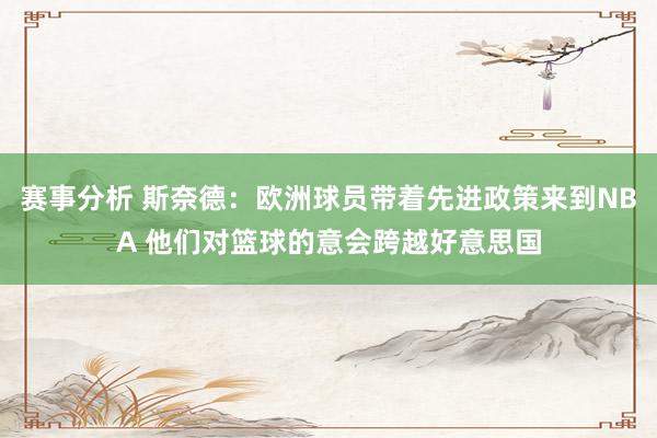 赛事分析 斯奈德：欧洲球员带着先进政策来到NBA 他们对篮球的意会跨越好意思国