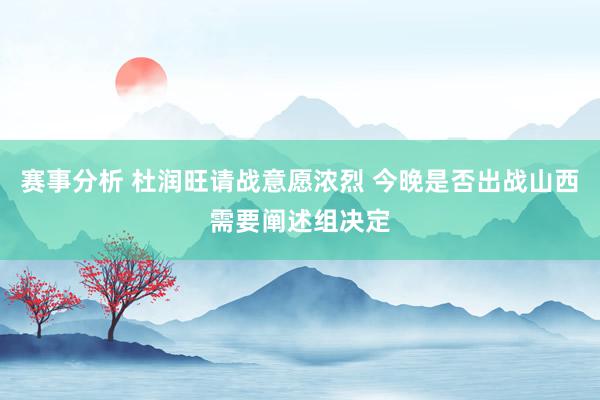 赛事分析 杜润旺请战意愿浓烈 今晚是否出战山西需要阐述组决定