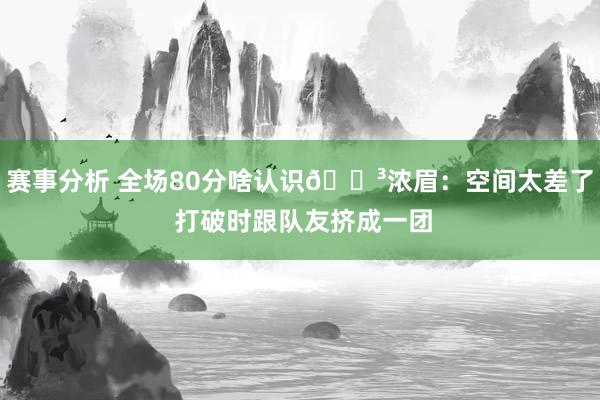 赛事分析 全场80分啥认识😳浓眉：空间太差了 打破时跟队友挤成一团