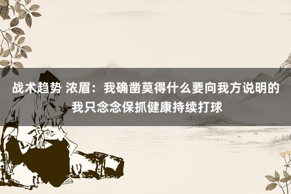 战术趋势 浓眉：我确凿莫得什么要向我方说明的 我只念念保抓健康持续打球