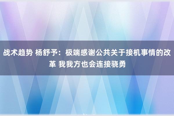 战术趋势 杨舒予：极端感谢公共关于接机事情的改革 我我方也会连接骁勇