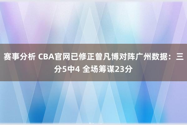 赛事分析 CBA官网已修正曾凡博对阵广州数据：三分5中4 全场筹谋23分