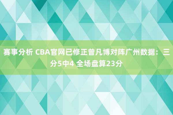 赛事分析 CBA官网已修正曾凡博对阵广州数据：三分5中4 全场盘算23分