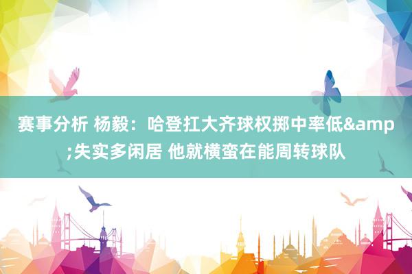 赛事分析 杨毅：哈登扛大齐球权掷中率低&失实多闲居 他就横蛮在能周转球队