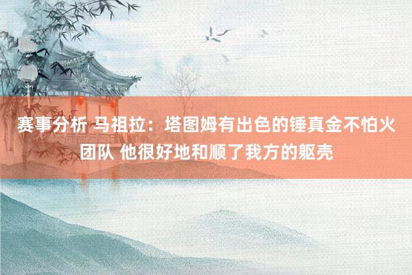 赛事分析 马祖拉：塔图姆有出色的锤真金不怕火团队 他很好地和顺了我方的躯壳