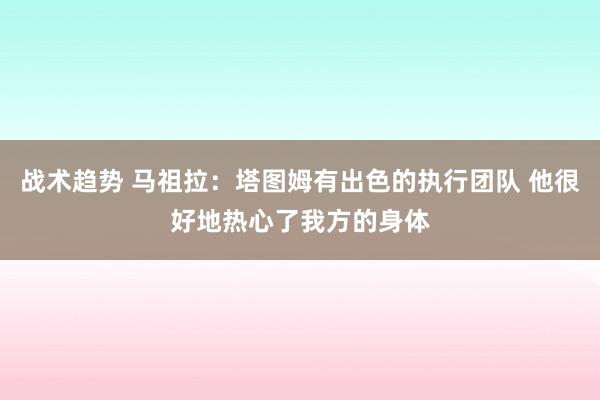 战术趋势 马祖拉：塔图姆有出色的执行团队 他很好地热心了我方的身体