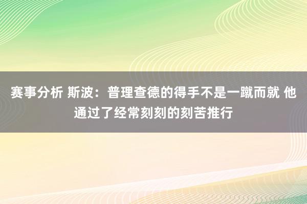 赛事分析 斯波：普理查德的得手不是一蹴而就 他通过了经常刻刻的刻苦推行