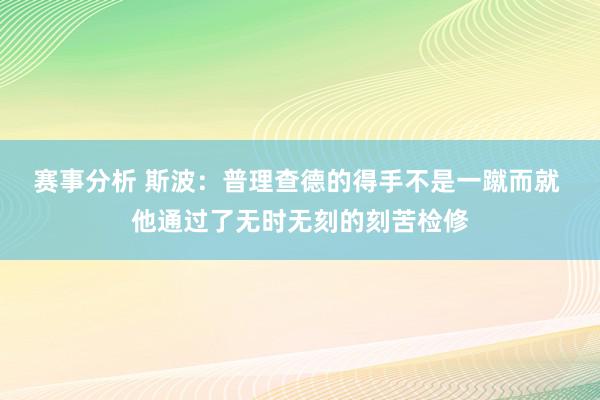 赛事分析 斯波：普理查德的得手不是一蹴而就 他通过了无时无刻的刻苦检修