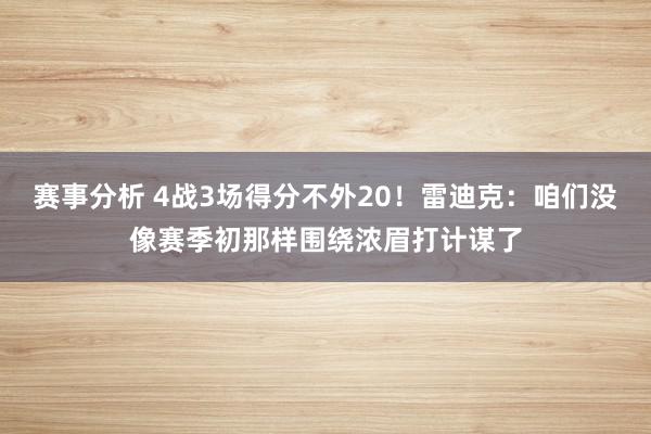 赛事分析 4战3场得分不外20！雷迪克：咱们没像赛季初那样围绕浓眉打计谋了