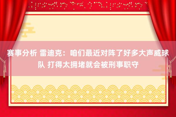 赛事分析 雷迪克：咱们最近对阵了好多大声威球队 打得太拥堵就会被刑事职守