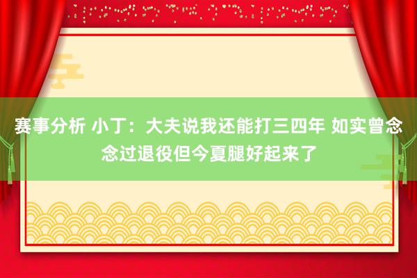 赛事分析 小丁：大夫说我还能打三四年 如实曾念念过退役但今夏腿好起来了