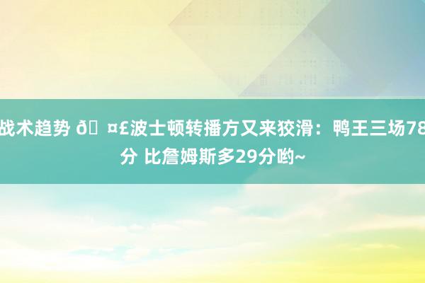 战术趋势 🤣波士顿转播方又来狡滑：鸭王三场78分 比詹姆斯多29分哟~