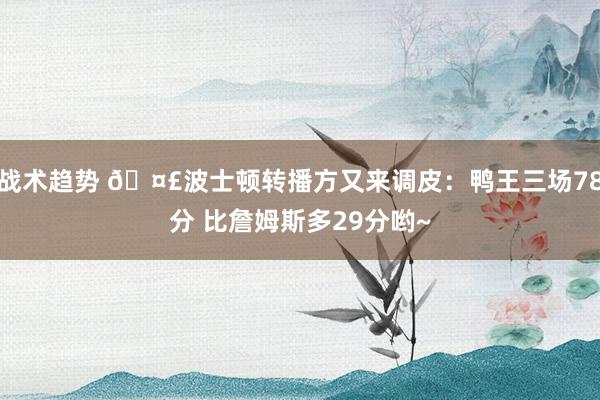 战术趋势 🤣波士顿转播方又来调皮：鸭王三场78分 比詹姆斯多29分哟~