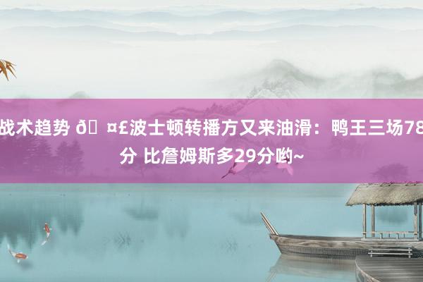 战术趋势 🤣波士顿转播方又来油滑：鸭王三场78分 比詹姆斯多29分哟~