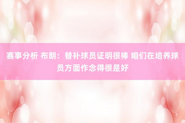 赛事分析 布朗：替补球员证明很棒 咱们在培养球员方面作念得很是好