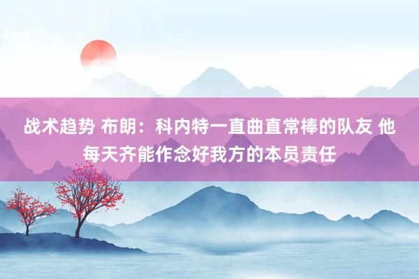 战术趋势 布朗：科内特一直曲直常棒的队友 他每天齐能作念好我方的本员责任