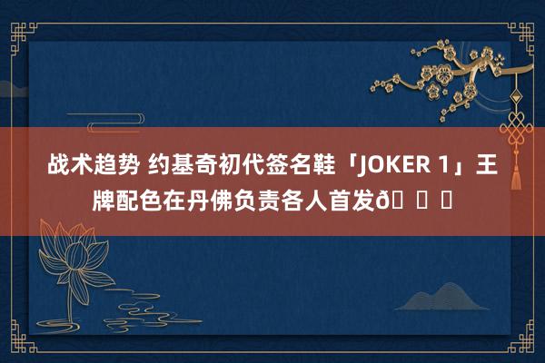 战术趋势 约基奇初代签名鞋「JOKER 1」王牌配色在丹佛负责各人首发🎉