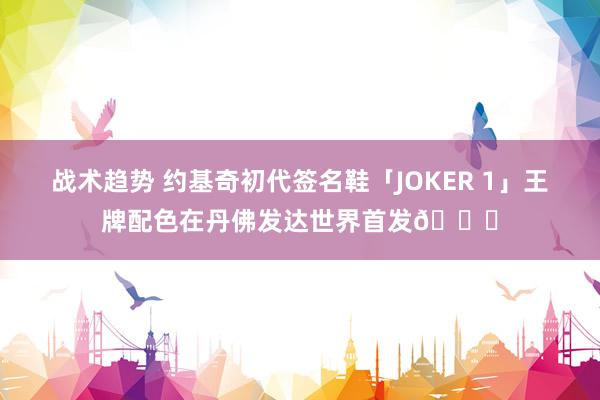 战术趋势 约基奇初代签名鞋「JOKER 1」王牌配色在丹佛发达世界首发🎉