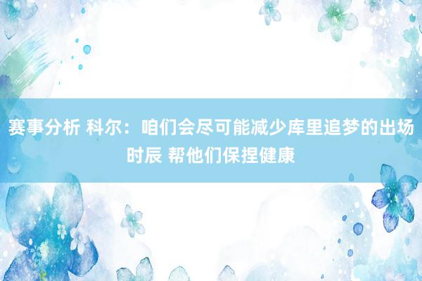 赛事分析 科尔：咱们会尽可能减少库里追梦的出场时辰 帮他们保捏健康