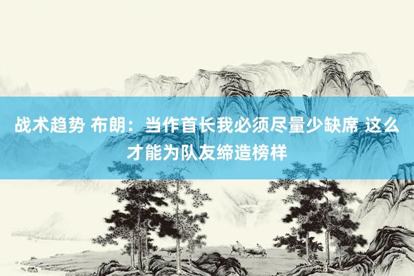 战术趋势 布朗：当作首长我必须尽量少缺席 这么才能为队友缔造榜样