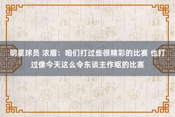 明星球员 浓眉：咱们打过些很精彩的比赛 也打过像今天这么令东谈主作呕的比赛