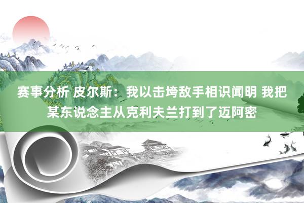 赛事分析 皮尔斯：我以击垮敌手相识闻明 我把某东说念主从克利夫兰打到了迈阿密