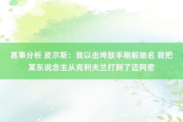 赛事分析 皮尔斯：我以击垮敌手刚毅驰名 我把某东说念主从克利夫兰打到了迈阿密