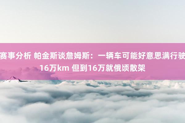 赛事分析 帕金斯谈詹姆斯：一辆车可能好意思满行驶16万km 但到16万就俄顷散架