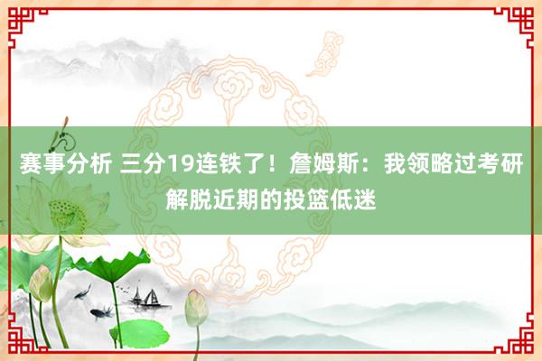 赛事分析 三分19连铁了！詹姆斯：我领略过考研解脱近期的投篮低迷