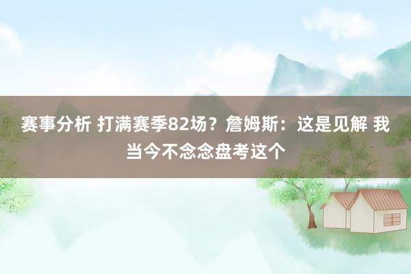 赛事分析 打满赛季82场？詹姆斯：这是见解 我当今不念念盘考这个