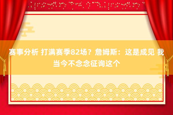 赛事分析 打满赛季82场？詹姆斯：这是成见 我当今不念念征询这个