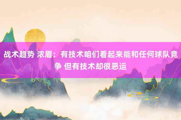 战术趋势 浓眉：有技术咱们看起来能和任何球队竞争 但有技术却很恶运