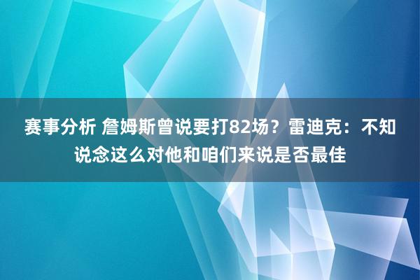 赛事分析 詹姆斯曾说要打82场？雷迪克：不知说念这么对他和咱们来说是否最佳